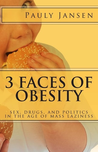 3 Faces of Obesity Sex, Drugs, and Politics in the Age of Mass Laziness
