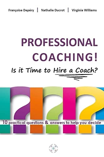 PROFESSIONAL COACHING! Is It Time to Hire a Coach? 10 Practical Questions and Answers to Help You Decide