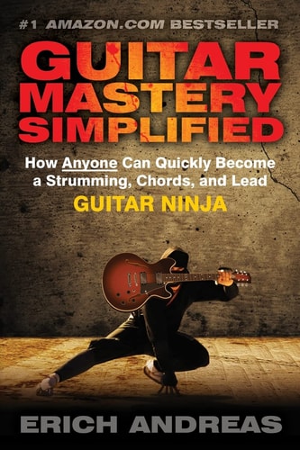 Guitar Mastery Simplified How Anyone Can Quickly Become a Strumming, Chords, and Lead Guitar Ninja
