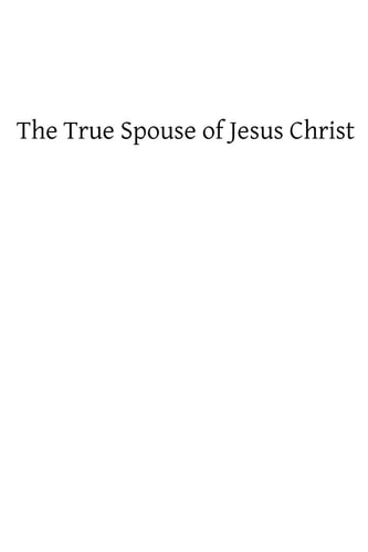 The True Spouse of Jesus Christ The First Sixteen Chapters