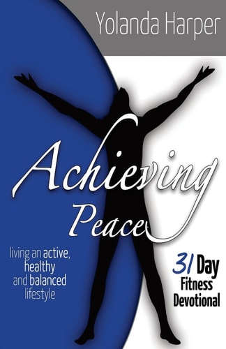Achieving Peace: a 31 Day Fitness Devotional Living an Active, Healthy and Balanced Lifestyle