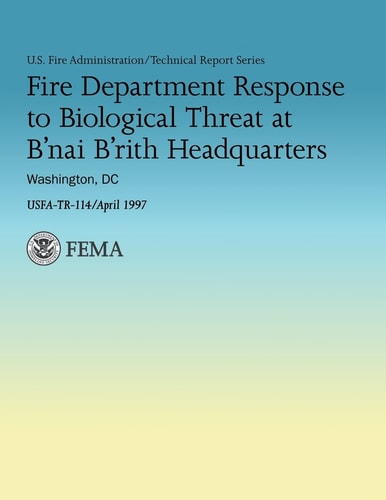 Fire Department Response to Biological Threat at B'nai B'rith Headquarters, Washington, DC (U.S. Fire Administration Technical Report Series 114)