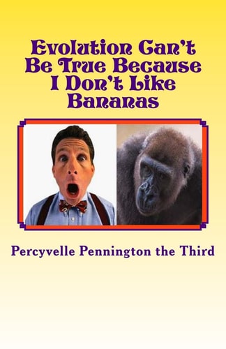 Evolution Can't Be True Because I Don't Like Bananas My Ponderings on Mr. Darwin's Flawed Theory