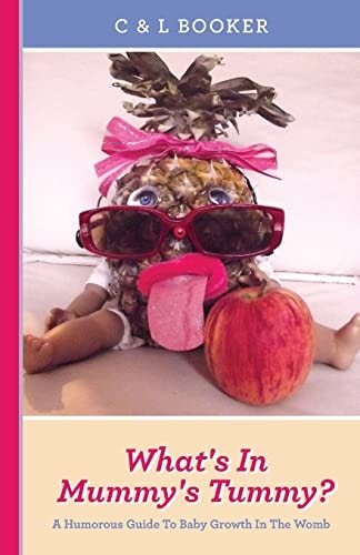 What's In Mummy's Tummy? A Humorous Guide To Baby Growth In The Womb.