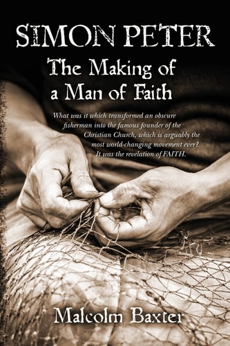 Simon Peter - The Making of a Man of Faith What Was It Which Transformed an Obscure Fisherman Into the Famous Founder of the Christian Church, Which Is Arguably the Most World-Changing Movement Ever? It Was the Revelation of FAITH