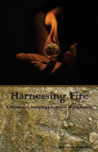 Harnessing Fire A Devotional Anthology in Honor of Hephaestus