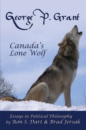 George P. Grant - Canada's Lone Wolf Essays in Political Philosophy