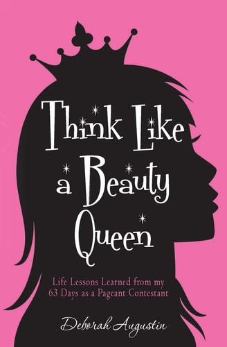 Think Like a Beauty Queen Life Lessons from My 63 Days As a Pageant Contestant