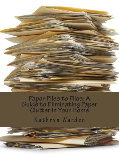 Paper Piles to Files A Guide to Eliminating Paper Clutter in Your Home
