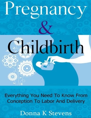 Pregnancy and Childbirth Everything You Need to Know from Conception to Labor and Delivery