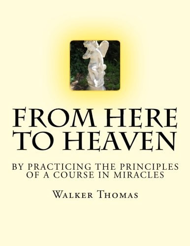 From Here to Heaven By Practicing the Principles of a Course in Miracles