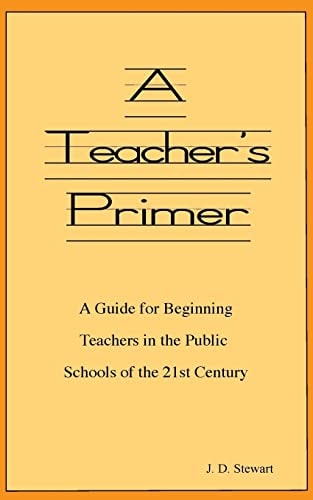 A Teacher's Primer A Guide for Beginning Teachers in the Public Schools of the 21st Century