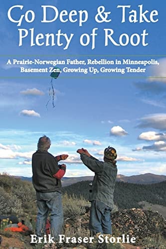 Go Deep & Take Plenty of Root A Prairie-Norwegian Father, Rebellion in Minneapolis, Basement Zen, Growing Up, Growing Tender