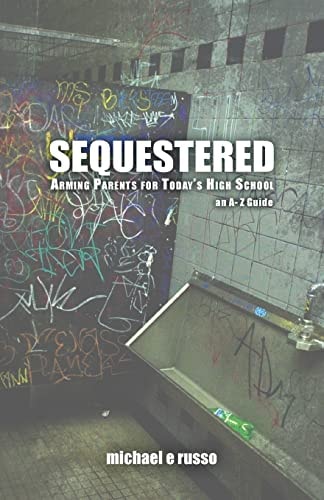 Sequestered: Arming Parents for Today's High School An a Through Z Guide