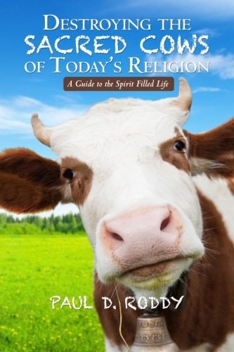 Destroying the Sacred Cows of Today's Religion A Guide to the Spirit Filled Life