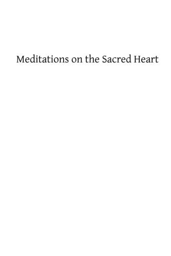 Meditations on the Sacred Heart Commentary and Meditations on the Devotion of the First Fridays, the Apostleship of Prayer, the Holy Hour