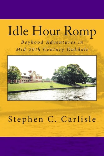 Idle Hour Romp Boyhood Adventures in Mid-20th Century Oakdale
