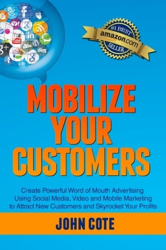Mobilize Your Customers Create Powerful Word of Mouth Advertising Using Social Media, Video and Mobile Marketing to Attract New Customers and Skyrocket Your Profits