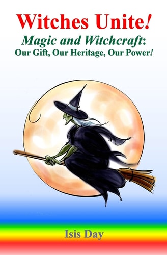 Witches Unite! Magic and Witchcraft: Our Gift, Our Heritage, Our Power!