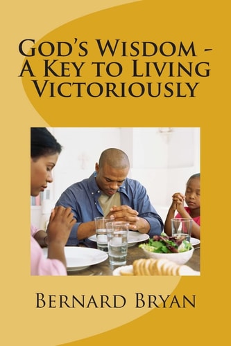 God's Wisdom - A Key to Living Victoriously Study of The Book of Proverbs