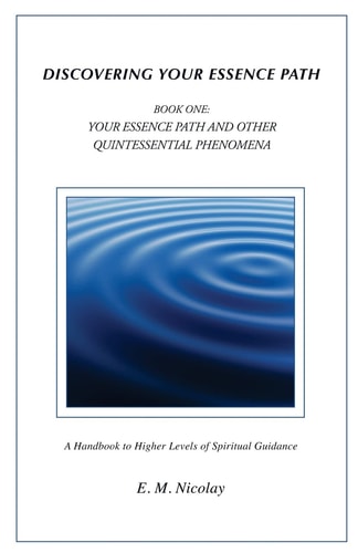 Discovering Your Essence Path Book One Your Essence Path And Other Quintessential Phenomena: A Handbook To Higher Levels Of Spiritual Guidance