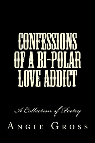 Confessions of a Bi-Polar Love Addict A Collection of Poetry