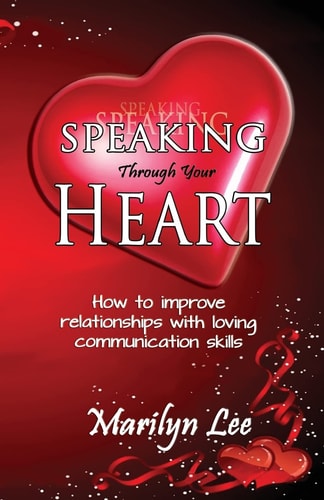Speaking Through Your Heart - How to Improve Your Relationships with Loving Communication Skills