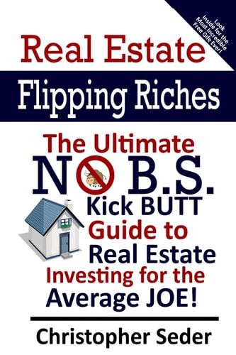 Real Estate Flipping Riches The Ultimate No B.S. Kick Butt Guide to Real Estate Investing for the Average JOE!