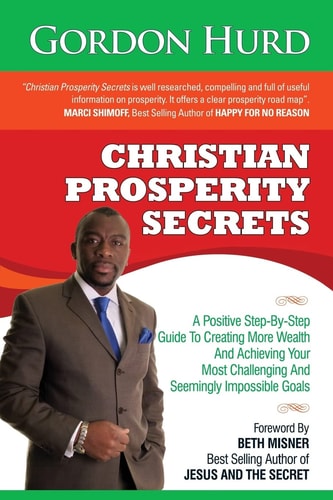 Christian Prosperity Secrets A Positive Step-By-Step Guide To Creating More Wealth And Achieving Your Most Challenging And Seemingly Impossible Goals