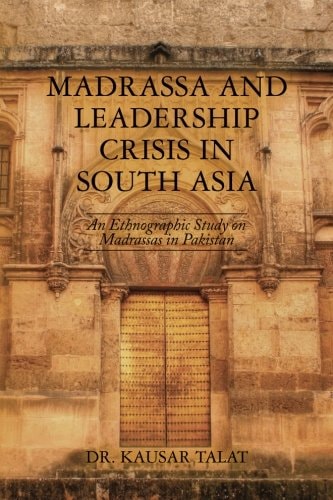 Madrassa and Leadership Crisis in South Asia An Ethnographic Study on Madrassas in Pakistan