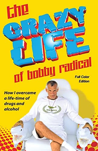 The Crazy Life of Bobby Radical / Full Color Edition How I Overcame a Life-time of Drugs and Alcohol