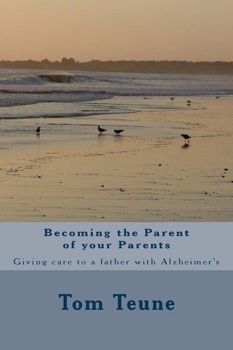 Becoming the Parent of Your Parents Giving Care to a Father with Alzheimer's