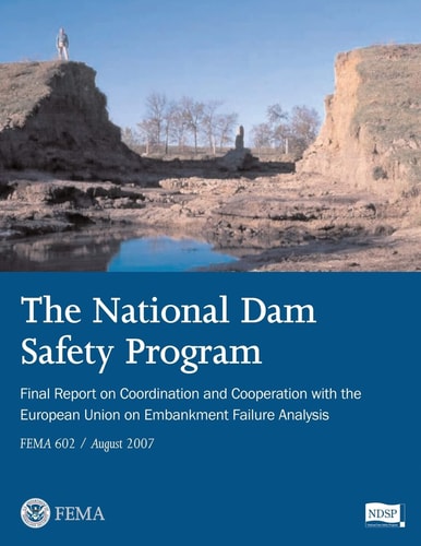 The National Dam Safety Program Final Report on Coordination and Cooperation With The European Union on Embankment Failure Analysis (FEMA 602 / August 2007)