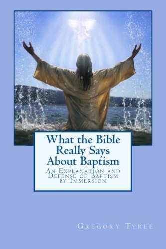 What the Bible Really Says About Baptism An Explanation and Defense of Baptism by Immersion