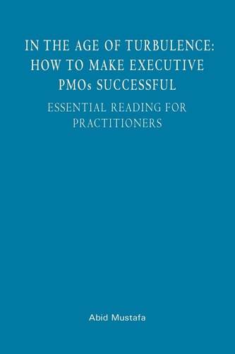 In The Age Of Turbulence How To Make Executive PMOs Successful: Essential Reading For Practitioners