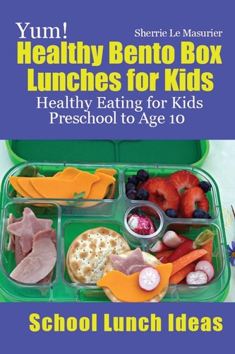 Yum! Healthy Bento Box Lunches for Kids Healthy Eating for Kids Preschool to Age 10