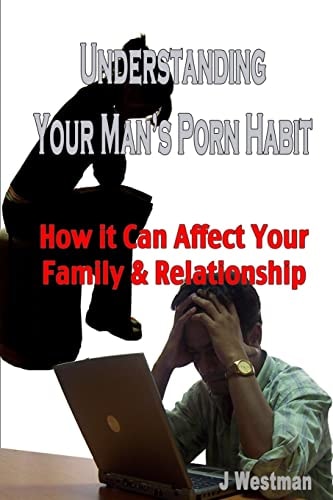 Understanding Your Man's Porn Habit How It Can Affect Your Family and Relationship