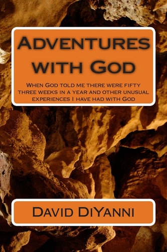Adventures with God When God Told Me There Were Fifty Three Weeks in a Year and Other Unusual Experiences I Have Had with God