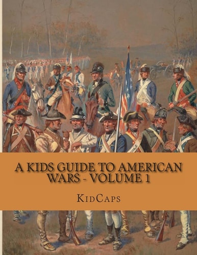 A Kids Guide to American Wars - Volume 1 American Revolution to Civil War