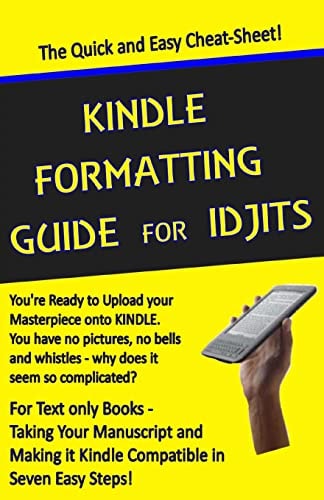 Kindle Formatting Guide for Idjits Taking Your Manuscript and Making it Kindle Compatible in Seven Easy Steps