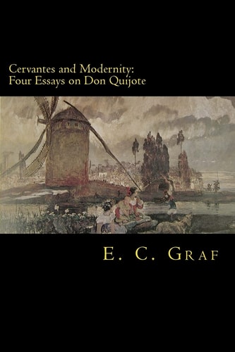 Cervantes and Modernity Four Essays on Don Quijote