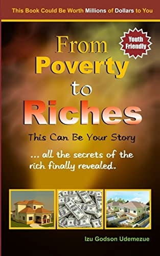From Poverty to Riches: This Can Be Your Story ... All the Secrets of the Rich Finally Revealed