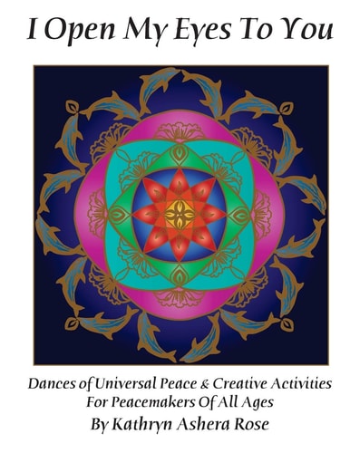 I Open My Eyes to You Dances of Universal Peace and Creative Activities for Peacemakers of All Ages