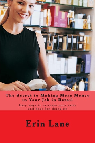 The Secret to Making More Money in Your Job in Retail How to Explode Your Sales and Enjoy Your Work More