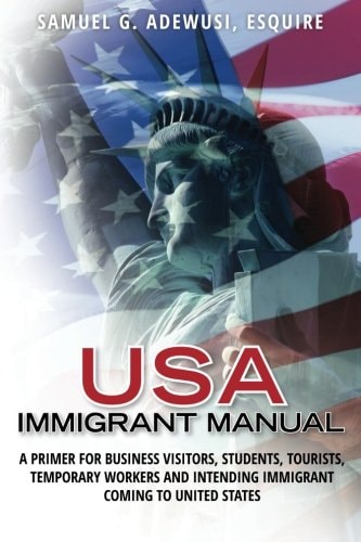USA Immigrant Manual A Primer for Business Visitors, Students, Tourists, Temporary Workers and Intending Immigrant Coming to United States