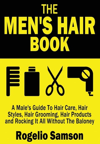 The Men's Hair Book A Male's Guide To Hair Care, Hair Styles, Hair Grooming, Hair Products and Rocking It All Without The Baloney