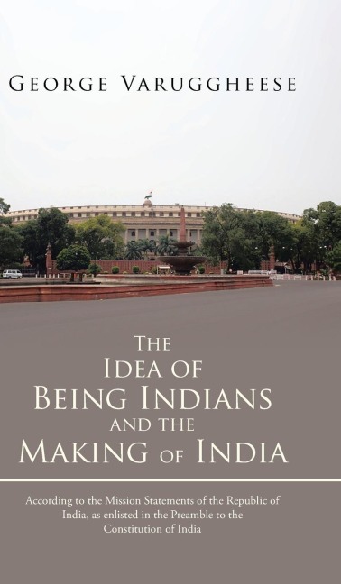 The Idea of Being Indians and the Making of India: According to the Mission Statements of the Republic of India, as Enlisted in the Preamble to the Co