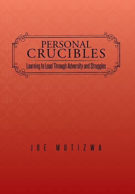 Personal Crucibles: Learning to Lead Through Adversity and Struggles