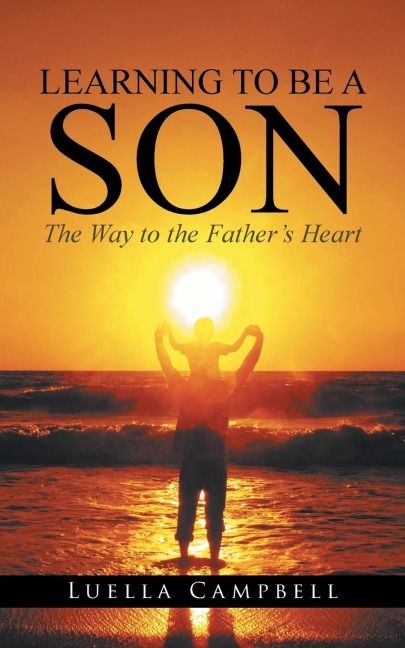 Learning to Be a Son: The Way to the Fathers Heart