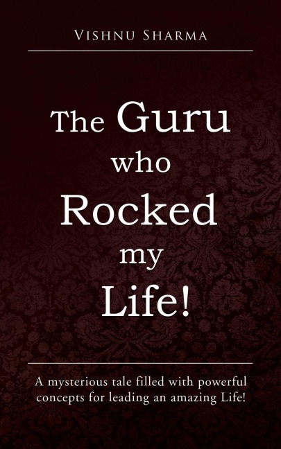 The Guru Who Rocked My Life!: A Mysterious Tale Filled with Powerful Concepts for Leading an Amazing Life!
